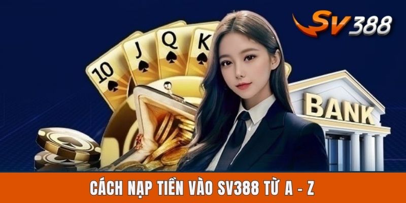 Cách Nạp Tiền Vào Sv388 Bằng 4 Kênh Giao Dịch Tiện Lợi Nhất Cách nạp tiền vào Sv388 từ A - Z