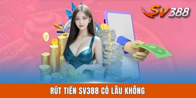 Rút Tiền Sv388 Có Lâu Không? Cách Nhận Thần Tốc Qua 3 Kênh Rút Tiền Sv388 Có Lâu Không? Cách Nhận Thần Tốc Qua 3 Kênh